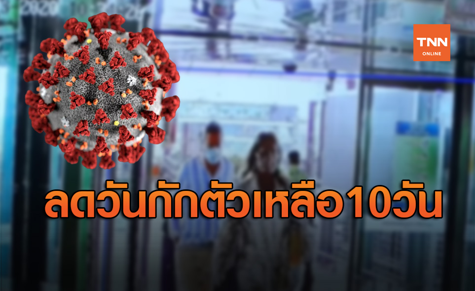 เคาะแล้ว ลดวันกักตัวโควิดเหลือ 10 วัน เตรียมเสนอศบค.พิจารณา