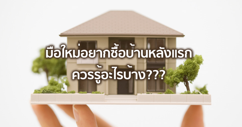 มือใหม่อยากซื้อบ้านหลังแรก ควรรู้อะไรบ้าง ???