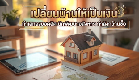 เปลี่ยนบ้านให้เป็นเงิน ทำเลทองยอดฮิต นักพัฒนาอสังหาฯ กำลังกว้านซื้อ