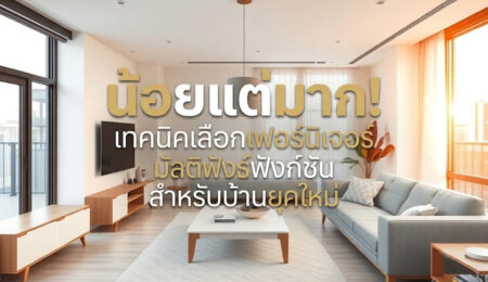 น้อยแต่มาก เทคนิคเลือกเฟอร์นิเจอร์มัลติฟังก์ชันสำหรับบ้านยุคใหม่