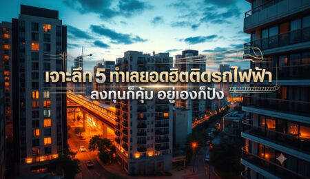 เจาะลึก 5 ทำเลยอดฮิตติดรถไฟฟ้า ลงทุนก็คุ้ม อยู่เองก็ปัง