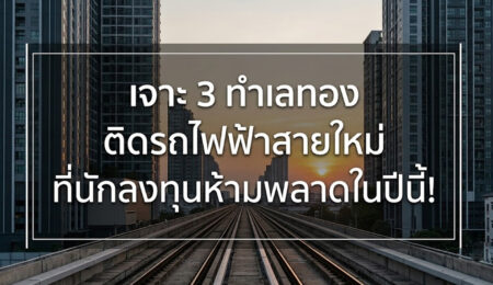 เจาะ 3 ทำเลทองติดรถไฟฟ้าสายใหม่ นักลงทุนห้ามพลาดในปีนี้