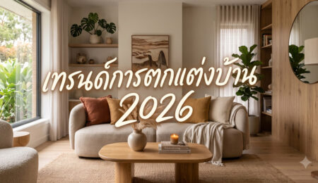 เทรนด์การตกแต่งบ้าน 2026  ส่องอนาคตของการดีไซน์ที่อยู่อาศัย