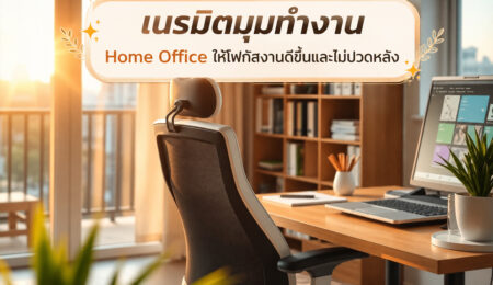 เนรมิตมุมทำงาน Home Office ให้โฟกัสงานดีขึ้นและไม่ปวดหลัง