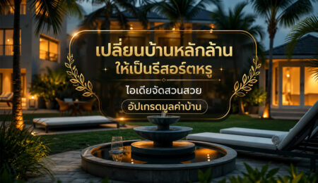 เปลี่ยนบ้านหลักล้านให้เป็นรีสอร์ตหรู ไอเดียจัดสวนสวย อัปเกรดมูลค่าบ้าน