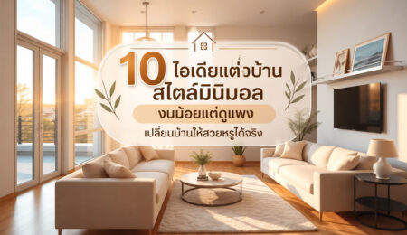 10 ไอเดียแต่งบ้านสไตล์มินิมอล งบน้อยแต่ดูแพง เปลี่ยนบ้านให้สวยหรูได้จริง