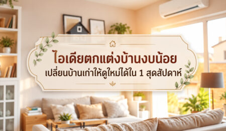ไอเดียตกแต่งบ้านงบน้อย เปลี่ยนบ้านเก่าให้ดูใหม่ได้ใน 1 สุดสัปดาห์