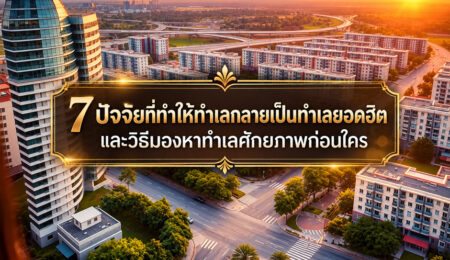 7 ปัจจัยที่ทำให้ทำเลกลายเป็นทำเลยอดฮิต และวิธีมองหาทำเลศักยภาพก่อนใคร