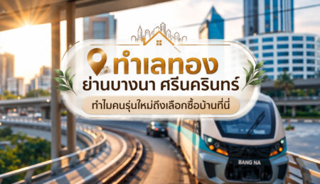 ทำเลทองย่านบางนา ศรีนครินทร์  ทำไมคนรุ่นใหม่ถึงเลือกซื้อบ้านที่นี่