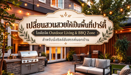 เปลี่ยนสวนสวยให้เป็นพื้นที่ปาร์ตี้ ไอเดียจัด Outdoor Living & BBQ Zone สำหรับนั่งชิลล์สังสรรค์นอกบ้าน